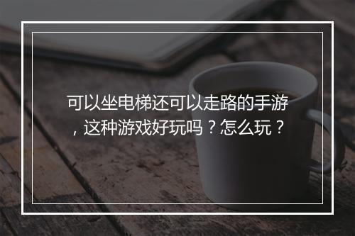 可以坐电梯还可以走路的手游,这种游戏好玩吗?怎么玩?