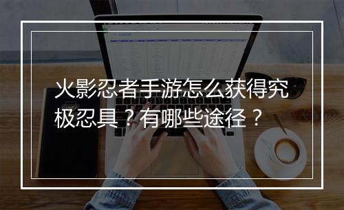 火影忍者手游怎么获得究极忍具？有哪些途径？