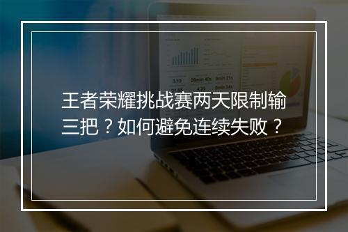 王者荣耀挑战赛两天限制输三把?如何避免连续失败?