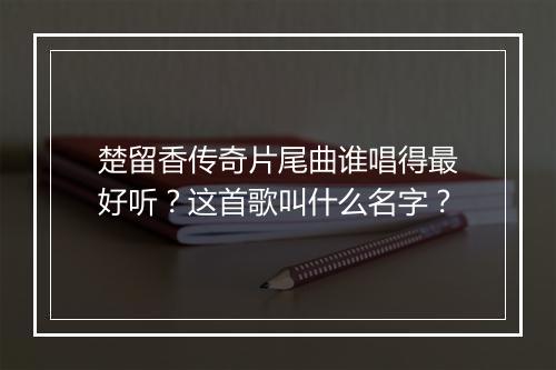 楚留香传奇片尾曲谁唱得最好听?这首歌叫什么名字?