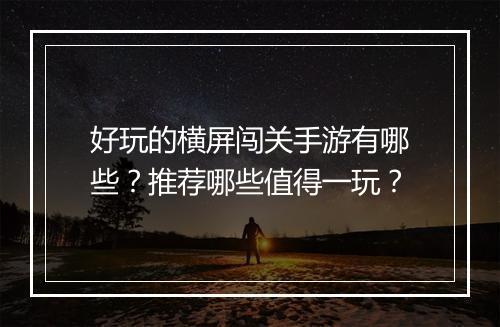 好玩的横屏闯关手游有哪些?推荐哪些值得一玩?