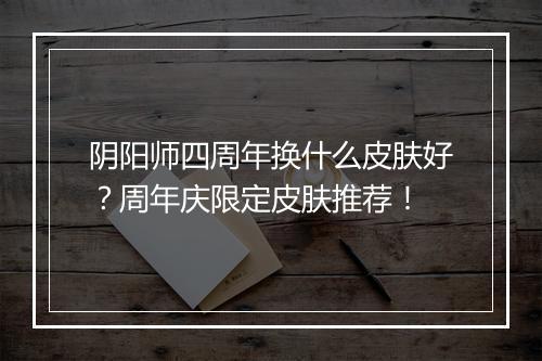 阴阳师四周年换什么皮肤好？周年庆限定皮肤推荐！