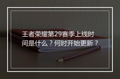王者荣耀第29赛季上线时间是什么?何时开始更新?