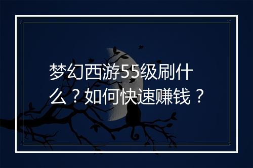 梦幻西游55级刷什么?如何快速赚钱?