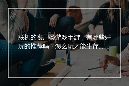 联机的丧尸类游戏手游,有哪些好玩的推荐吗?怎么玩才能生存下来?