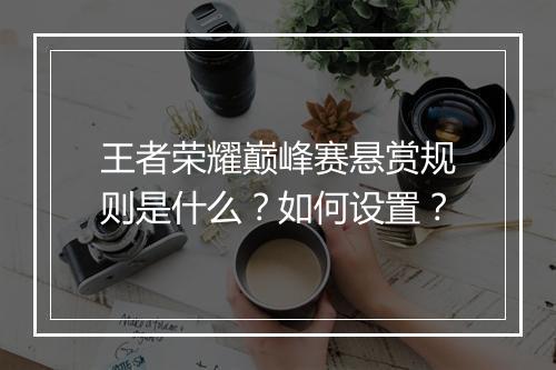 王者荣耀巅峰赛悬赏规则是什么?如何设置?
