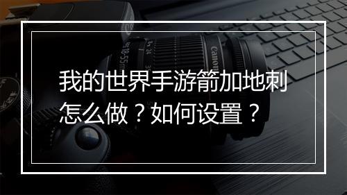 我的世界手游箭加地刺怎么做？如何设置？