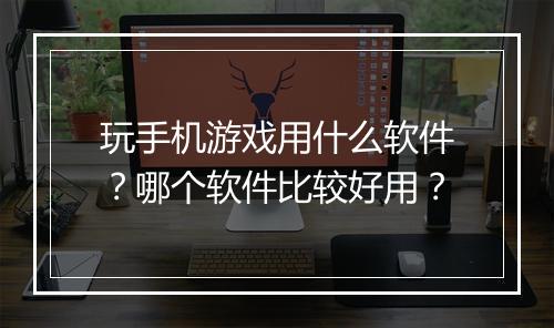 玩手机游戏用什么软件?哪个软件比较好用?