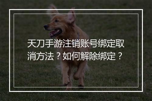 天刀手游注销账号绑定取消方法?如何解除绑定?