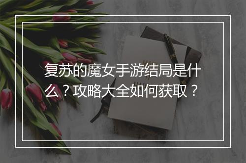 复苏的魔女手游结局是什么?攻略大全如何获取?