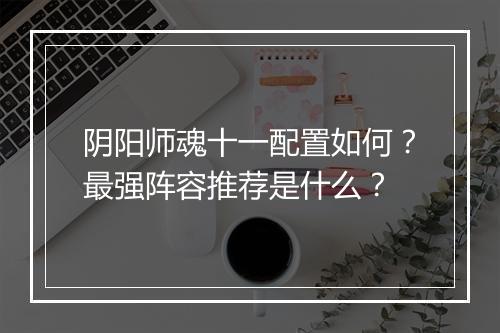 阴阳师魂十一配置如何？最强阵容推荐是什么？