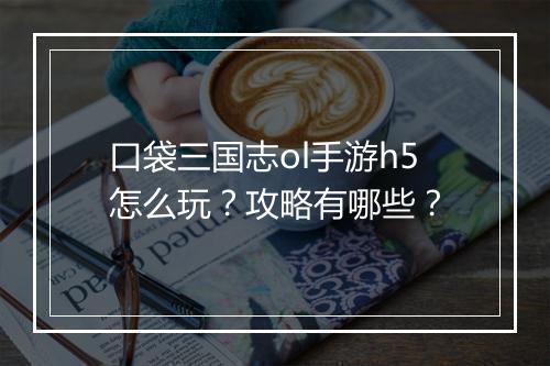 口袋三国志ol手游h5怎么玩？攻略有哪些？