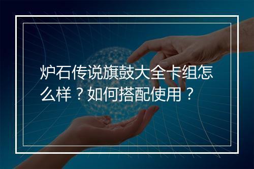 炉石传说旗鼓大全卡组怎么样?如何搭配使用?