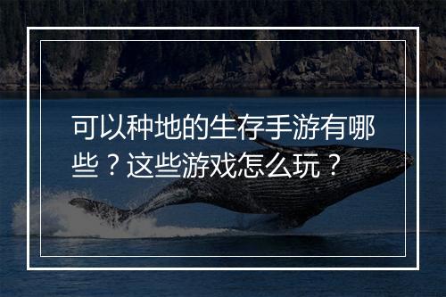 可以种地的生存手游有哪些?这些游戏怎么玩?