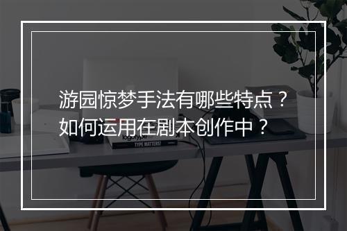 游园惊梦手法有哪些特点?如何运用在剧本创作中?