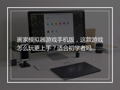画家模拟器游戏手机版,这款游戏怎么玩更上手?适合初学者吗?