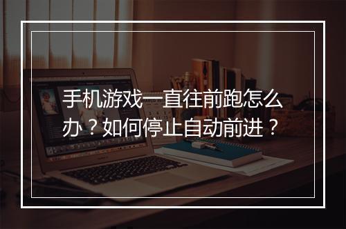 手机游戏一直往前跑怎么办?如何停止自动前进?