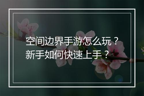 空间边界手游怎么玩？新手如何快速上手？