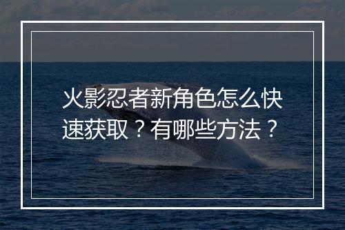 火影忍者新角色怎么快速获取?有哪些方法?