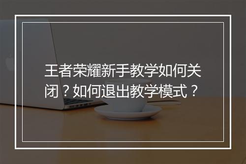王者荣耀新手教学如何关闭?如何退出教学模式?