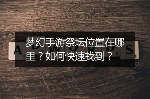 梦幻手游祭坛位置在哪里?如何快速找到?