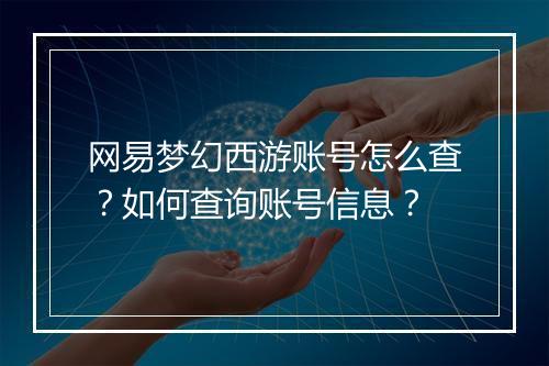 网易梦幻西游账号怎么查？如何查询账号信息？