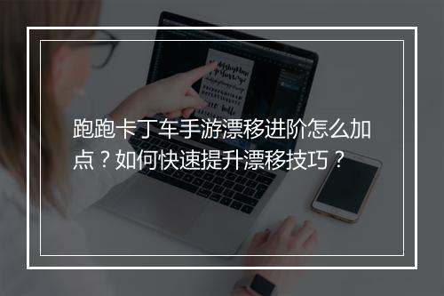 跑跑卡丁车手游漂移进阶怎么加点?如何快速提升漂移技巧?