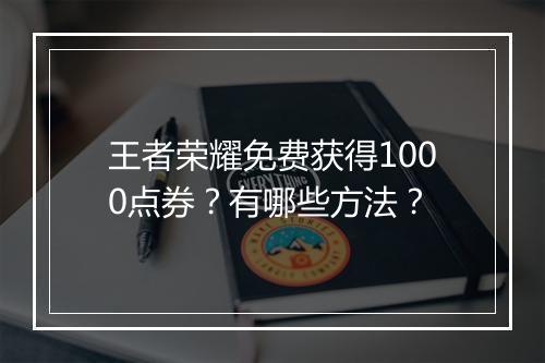 王者荣耀免费获得1000点券?有哪些方法?