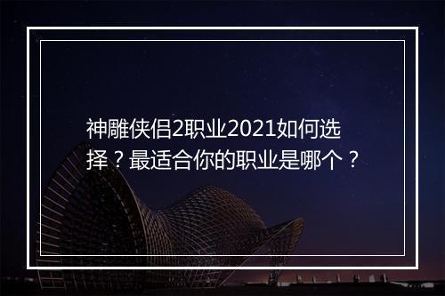 神雕侠侣2职业2021如何选择?最适合你的职业是哪个?