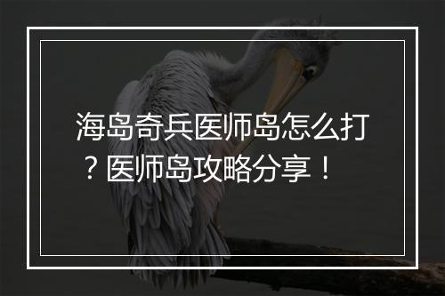 海岛奇兵医师岛怎么打?医师岛攻略分享!
