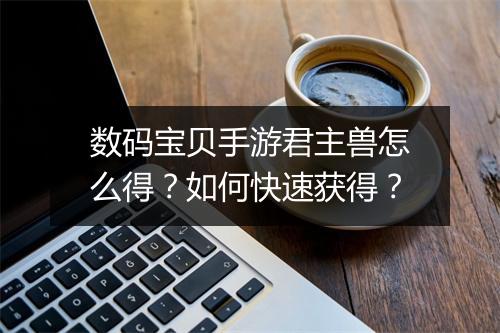 数码宝贝手游君主兽怎么得？如何快速获得？
