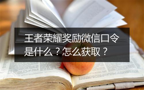 王者荣耀奖励微信口令是什么?怎么获取?