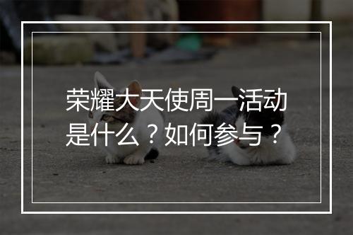 荣耀大天使周一活动是什么?如何参与?