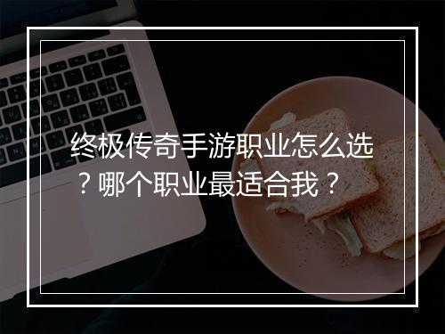 终极传奇手游职业怎么选?哪个职业最适合我?