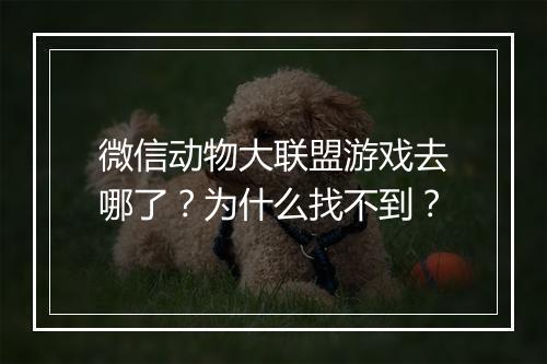 微信动物大联盟游戏去哪了？为什么找不到？