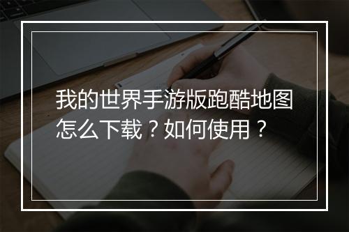 我的世界手游版跑酷地图怎么下载？如何使用？