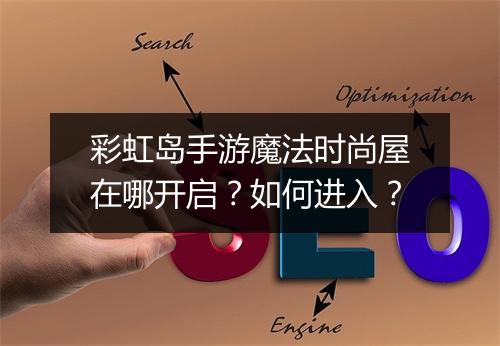 彩虹岛手游魔法时尚屋在哪开启?如何进入?