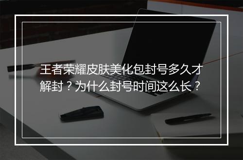 王者荣耀皮肤美化包封号多久才解封?为什么封号时间这么长?