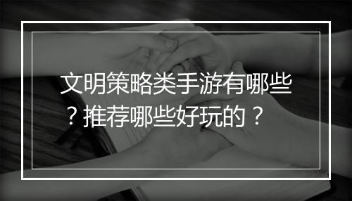 文明策略类手游有哪些?推荐哪些好玩的?