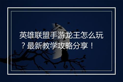 英雄联盟手游龙王怎么玩?最新教学攻略分享!