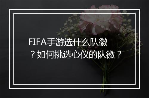 FIFA手游选什么队徽？如何挑选心仪的队徽？