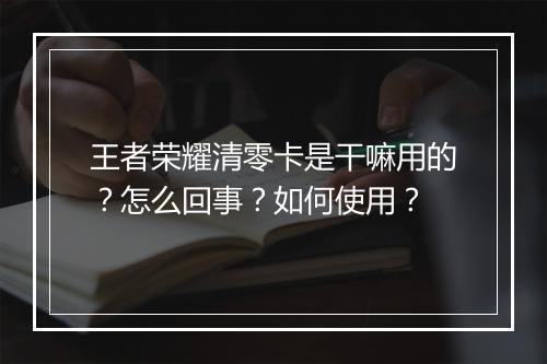 王者荣耀清零卡是干嘛用的?怎么回事?如何使用?