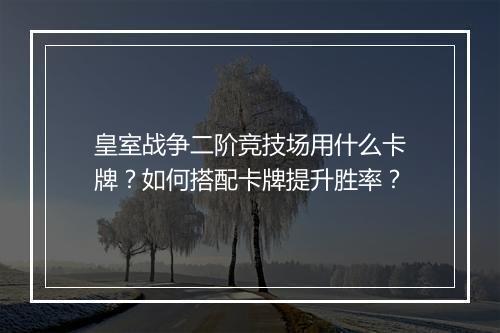 皇室战争二阶竞技场用什么卡牌?如何搭配卡牌提升胜率?