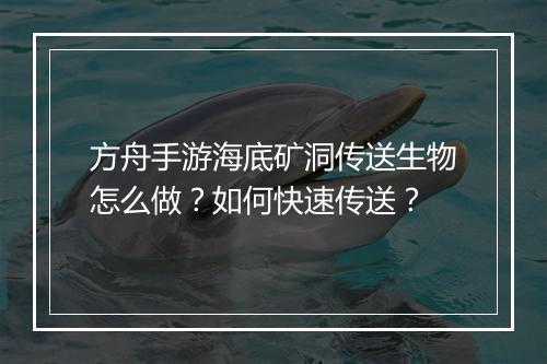 方舟手游海底矿洞传送生物怎么做?如何快速传送?