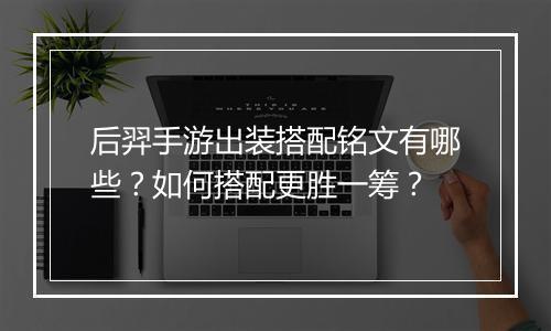 后羿手游出装搭配铭文有哪些?如何搭配更胜一筹?