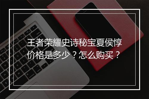 王者荣耀史诗秘宝夏侯惇价格是多少?怎么购买?