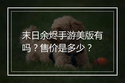 末日余烬手游美版有吗?售价是多少?