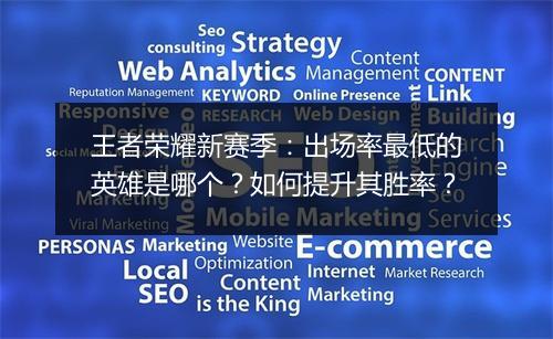 王者荣耀新赛季:出场率最低的英雄是哪个?如何提升其胜率?