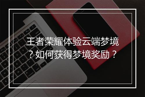 王者荣耀体验云端梦境?如何获得梦境奖励?