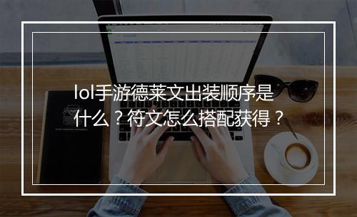 lol手游德莱文出装顺序是什么?符文怎么搭配获得?